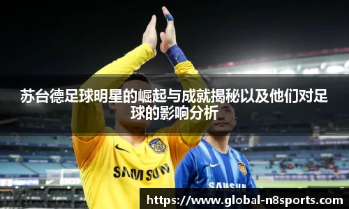 苏台德足球明星的崛起与成就揭秘以及他们对足球的影响分析