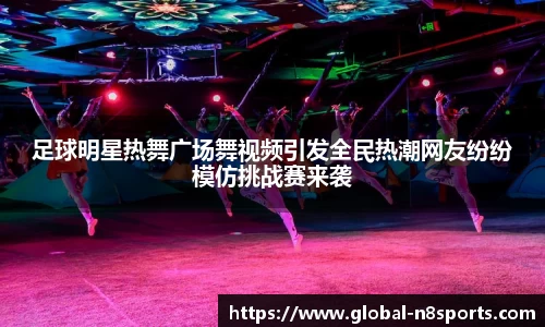 足球明星热舞广场舞视频引发全民热潮网友纷纷模仿挑战赛来袭